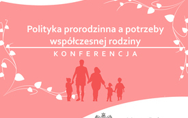 Konferencja Polityka prorodzinna a potrzeby wsp&oacute;łczesnej rodziny