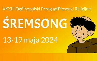 XXXIII Ogólnopolski Przegląd Piosenki Religijnej Śremsong’2024 - 13 do 19 maja 2024r