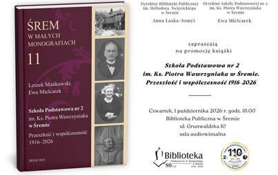 Premiera najnowszego tomu serii Śrem w małych monografiach - Szkoła Podstawowa nr 2 im. Ks. Piotra Wawrzyniaka w Śremie. Przeszłość i współczesność 1916–2026
